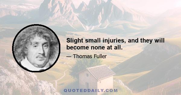 Slight small injuries, and they will become none at all.