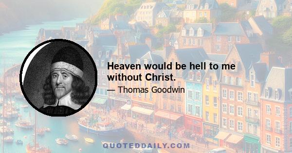 Heaven would be hell to me without Christ.