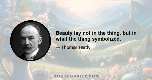 Beauty lay not in the thing, but in what the thing symbolized.