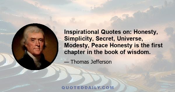 Inspirational Quotes on: Honesty, Simplicity, Secret, Universe, Modesty, Peace Honesty is the first chapter in the book of wisdom.