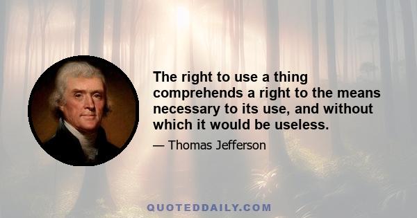 The right to use a thing comprehends a right to the means necessary to its use, and without which it would be useless.