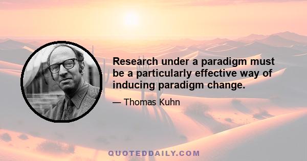 Research under a paradigm must be a particularly effective way of inducing paradigm change.