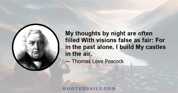 My thoughts by night are often filled With visions false as fair: For in the past alone, I build My castles in the air.