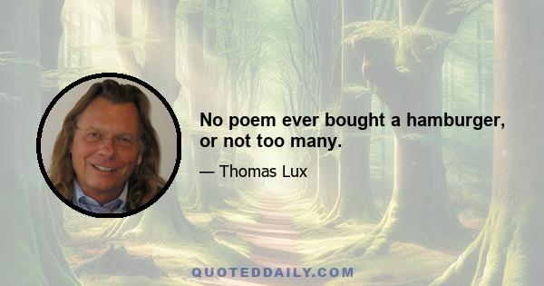 No poem ever bought a hamburger, or not too many.