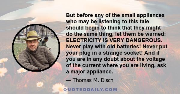 But before any of the small appliances who may be listening to this tale should begin to think that they might do the same thing, let them be warned: ELECTRICITY IS VERY DANGEROUS. Never play with old batteries! Never