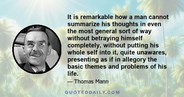 It is remarkable how a man cannot summarize his thoughts in even the most general sort of way without betraying himself completely, without putting his whole self into it, quite unawares, presenting as if in allegory
