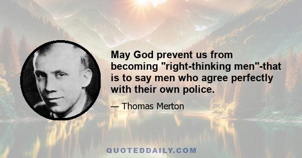 May God prevent us from becoming right-thinking men-that is to say men who agree perfectly with their own police.