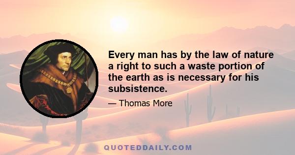 Every man has by the law of nature a right to such a waste portion of the earth as is necessary for his subsistence.