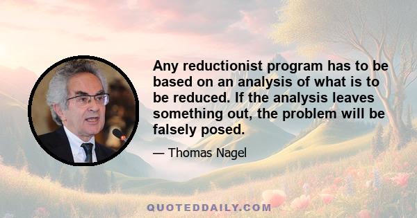 Any reductionist program has to be based on an analysis of what is to be reduced. If the analysis leaves something out, the problem will be falsely posed.