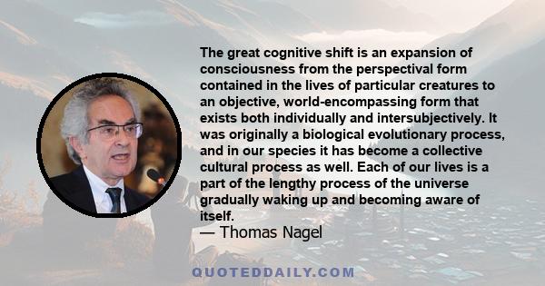 The great cognitive shift is an expansion of consciousness from the perspectival form contained in the lives of particular creatures to an objective, world-encompassing form that exists both individually and