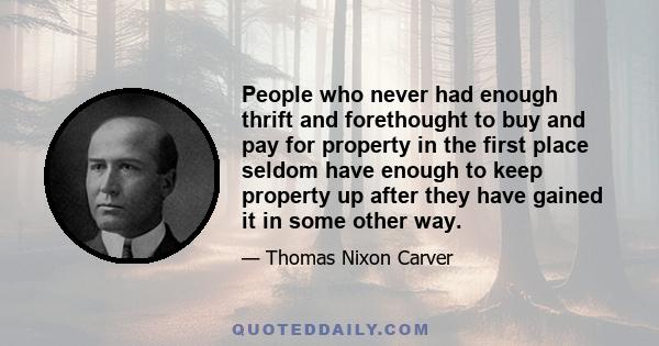 People who never had enough thrift and forethought to buy and pay for property in the first place seldom have enough to keep property up after they have gained it in some other way.