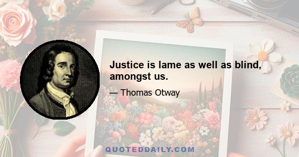 Justice is lame as well as blind, amongst us.