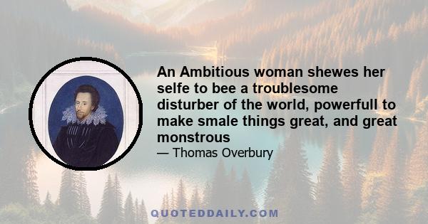 An Ambitious woman shewes her selfe to bee a troublesome disturber of the world, powerfull to make smale things great, and great monstrous
