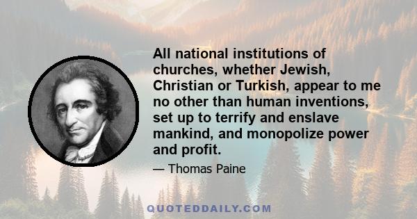 All national institutions of churches, whether Jewish, Christian or Turkish, appear to me no other than human inventions, set up to terrify and enslave mankind, and monopolize power and profit.
