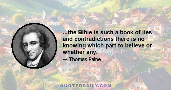 ...the Bible is such a book of lies and contradictions there is no knowing which part to believe or whether any.
