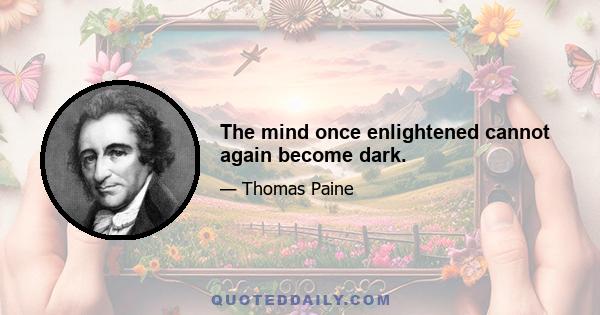 The mind once enlightened cannot again become dark.