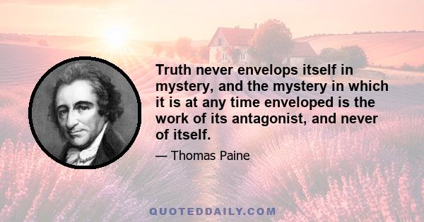 Truth never envelops itself in mystery, and the mystery in which it is at any time enveloped is the work of its antagonist, and never of itself.