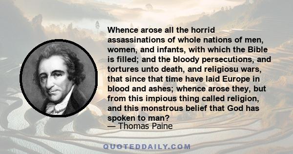 Whence arose all the horrid assassinations of whole nations of men, women, and infants, with which the Bible is filled; and the bloody persecutions, and tortures unto death, and religiosu wars, that since that time have
