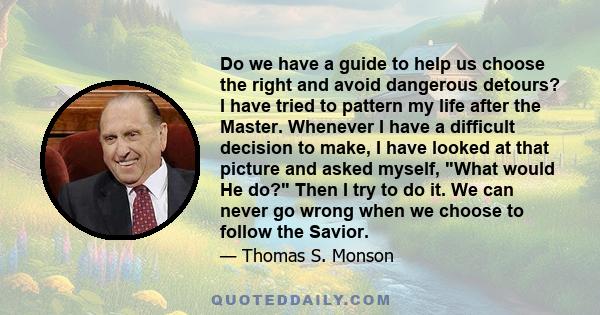 Do we have a guide to help us choose the right and avoid dangerous detours? I have tried to pattern my life after the Master. Whenever I have a difficult decision to make, I have looked at that picture and asked myself,