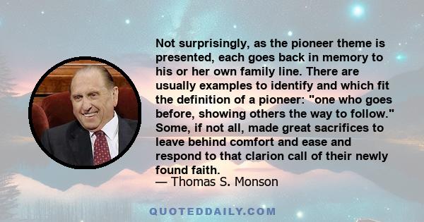 Not surprisingly, as the pioneer theme is presented, each goes back in memory to his or her own family line. There are usually examples to identify and which fit the definition of a pioneer: one who goes before, showing