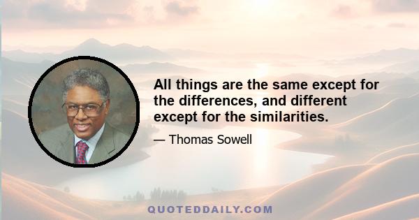 All things are the same except for the differences, and different except for the similarities.