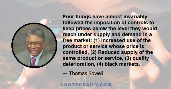 Four things have almost invariably followed the imposition of controls to keep prices below the level they would reach under supply and demand in a free market: (1) increased use of the product or service whose price is