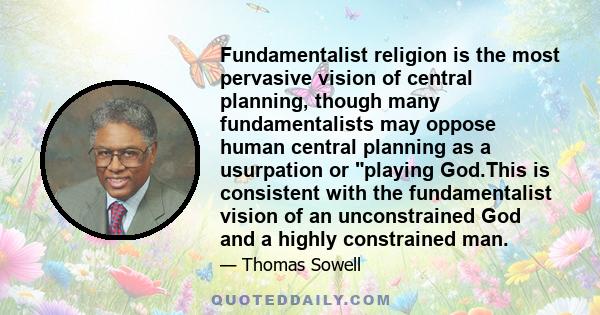 Fundamentalist religion is the most pervasive vision of central planning, though many fundamentalists may oppose human central planning as a usurpation or playing God.This is consistent with the fundamentalist vision of