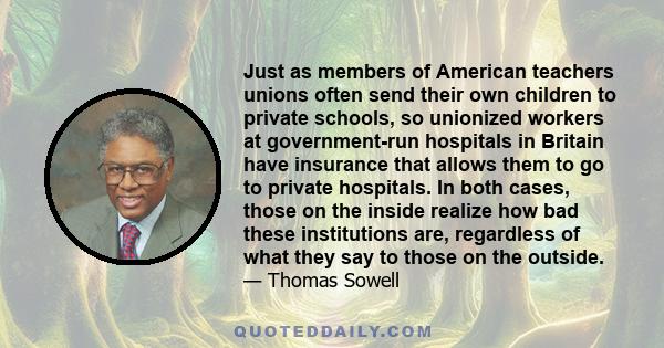 Just as members of American teachers unions often send their own children to private schools, so unionized workers at government-run hospitals in Britain have insurance that allows them to go to private hospitals. In