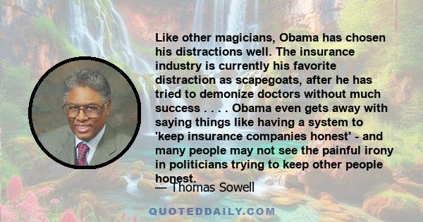 Like other magicians, Obama has chosen his distractions well. The insurance industry is currently his favorite distraction as scapegoats, after he has tried to demonize doctors without much success . . . . Obama even