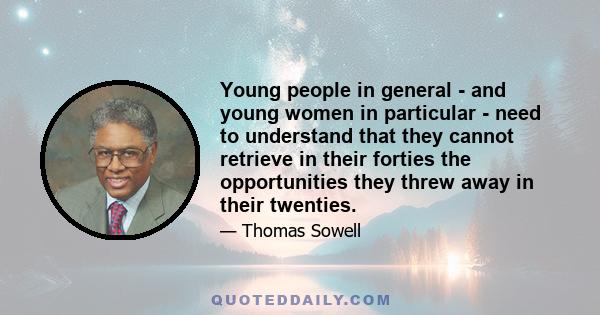 Young people in general - and young women in particular - need to understand that they cannot retrieve in their forties the opportunities they threw away in their twenties.