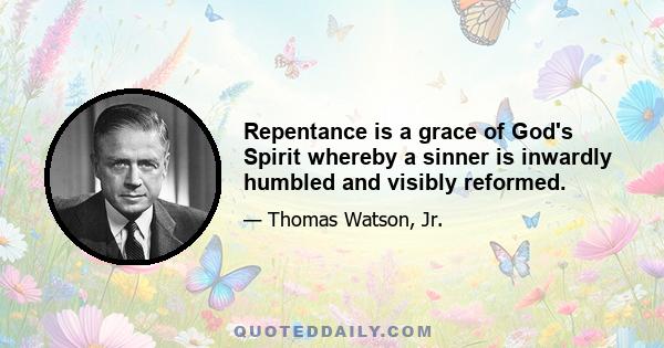 Repentance is a grace of God's Spirit whereby a sinner is inwardly humbled and visibly reformed.