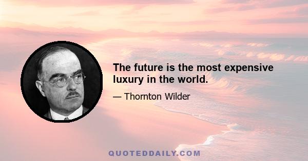 The future is the most expensive luxury in the world.