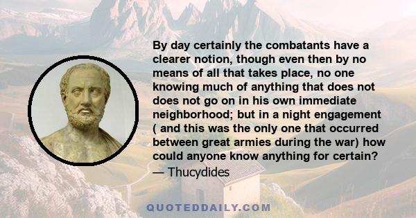 By day certainly the combatants have a clearer notion, though even then by no means of all that takes place, no one knowing much of anything that does not does not go on in his own immediate neighborhood; but in a night