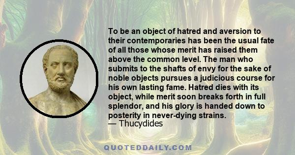 To be an object of hatred and aversion to their contemporaries has been the usual fate of all those whose merit has raised them above the common level. The man who submits to the shafts of envy for the sake of noble
