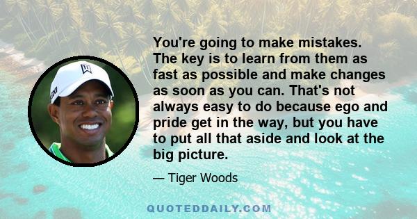 You're going to make mistakes. The key is to learn from them as fast as possible and make changes as soon as you can. That's not always easy to do because ego and pride get in the way, but you have to put all that aside