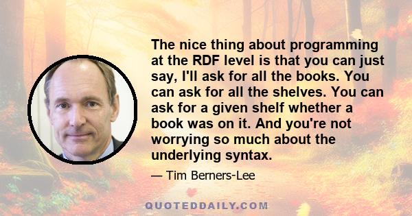 The nice thing about programming at the RDF level is that you can just say, I'll ask for all the books. You can ask for all the shelves. You can ask for a given shelf whether a book was on it. And you're not worrying so