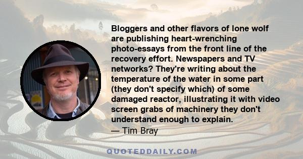 Bloggers and other flavors of lone wolf are publishing heart-wrenching photo-essays from the front line of the recovery effort. Newspapers and TV networks? They're writing about the temperature of the water in some part