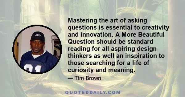 Mastering the art of asking questions is essential to creativity and innovation. A More Beautiful Question should be standard reading for all aspiring design thinkers as well an inspiration to those searching for a life