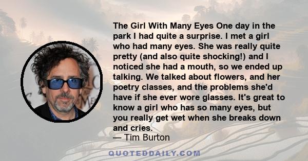 The Girl With Many Eyes One day in the park I had quite a surprise. I met a girl who had many eyes. She was really quite pretty (and also quite shocking!) and I noticed she had a mouth, so we ended up talking. We talked