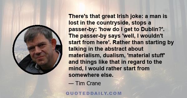 There's that great Irish joke: a man is lost in the countryside, stops a passer-by: 'how do I get to Dublin?'. The passer-by says 'well, I wouldn't start from here'. Rather than starting by talking in the abstract about