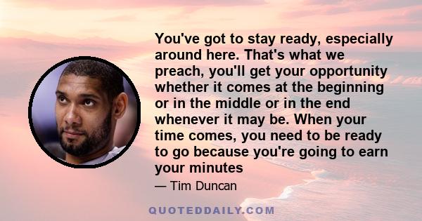 You've got to stay ready, especially around here. That's what we preach, you'll get your opportunity whether it comes at the beginning or in the middle or in the end whenever it may be. When your time comes, you need to