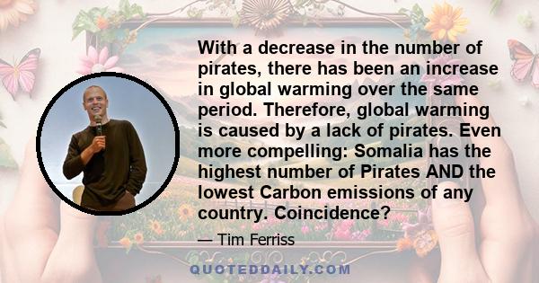 With a decrease in the number of pirates, there has been an increase in global warming over the same period. Therefore, global warming is caused by a lack of pirates. Even more compelling: Somalia has the highest number