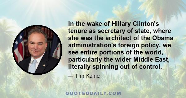 In the wake of Hillary Clinton's tenure as secretary of state, where she was the architect of the Obama administration's foreign policy, we see entire portions of the world, particularly the wider Middle East, literally