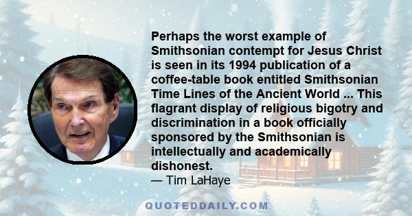 Perhaps the worst example of Smithsonian contempt for Jesus Christ is seen in its 1994 publication of a coffee-table book entitled Smithsonian Time Lines of the Ancient World ... This flagrant display of religious