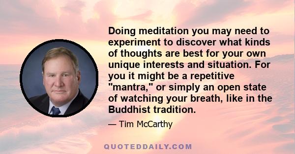 Doing meditation you may need to experiment to discover what kinds of thoughts are best for your own unique interests and situation. For you it might be a repetitive mantra, or simply an open state of watching your