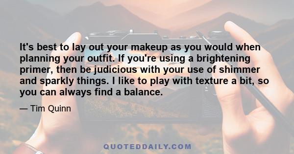 It's best to lay out your makeup as you would when planning your outfit. If you're using a brightening primer, then be judicious with your use of shimmer and sparkly things. I like to play with texture a bit, so you can