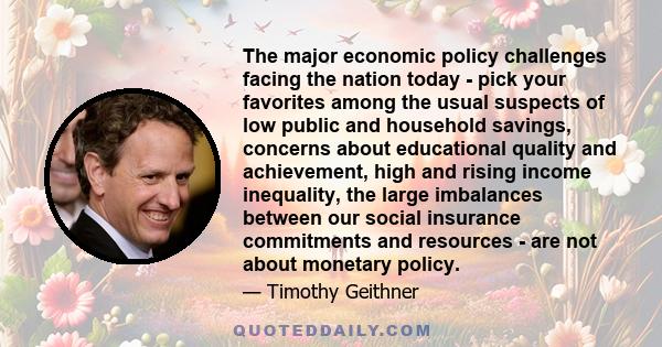 The major economic policy challenges facing the nation today - pick your favorites among the usual suspects of low public and household savings, concerns about educational quality and achievement, high and rising income