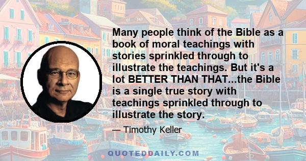 Many people think of the Bible as a book of moral teachings with stories sprinkled through to illustrate the teachings. But it's a lot BETTER THAN THAT...the Bible is a single true story with teachings sprinkled through