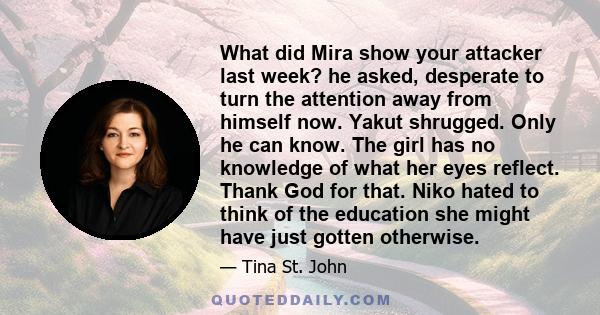 What did Mira show your attacker last week? he asked, desperate to turn the attention away from himself now. Yakut shrugged. Only he can know. The girl has no knowledge of what her eyes reflect. Thank God for that. Niko