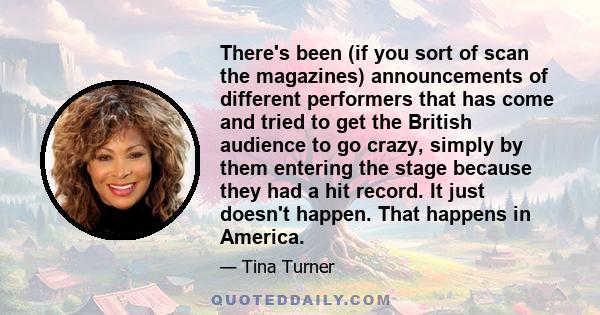 There's been (if you sort of scan the magazines) announcements of different performers that has come and tried to get the British audience to go crazy, simply by them entering the stage because they had a hit record. It